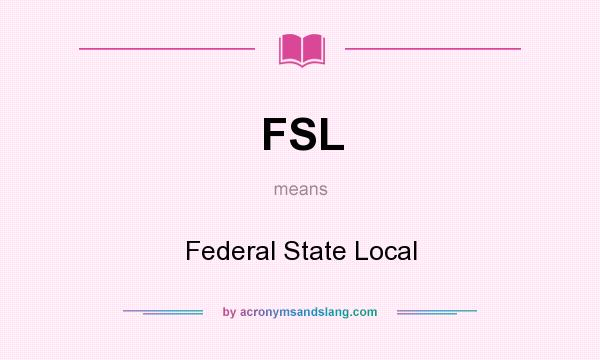 What does FSL mean? It stands for Federal State Local