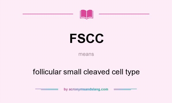 What does FSCC mean? It stands for follicular small cleaved cell type