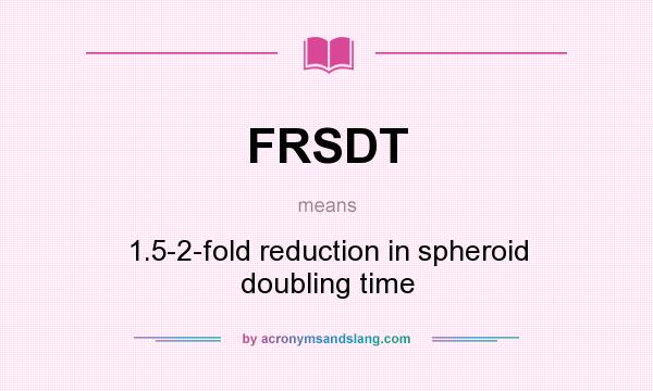 What does FRSDT mean? It stands for 1.5-2-fold reduction in spheroid doubling time