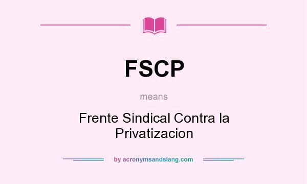 What does FSCP mean? It stands for Frente Sindical Contra la Privatizacion