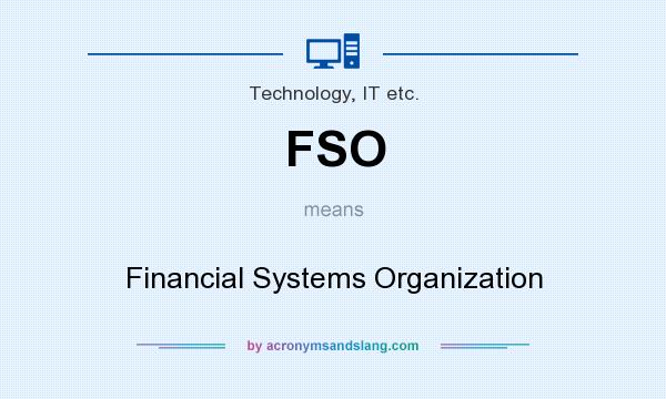What does FSO mean? It stands for Financial Systems Organization