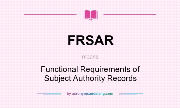 What does FRSAR mean? It stands for Functional Requirements of Subject Authority Records
