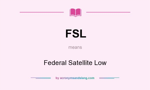 What does FSL mean? It stands for Federal Satellite Low