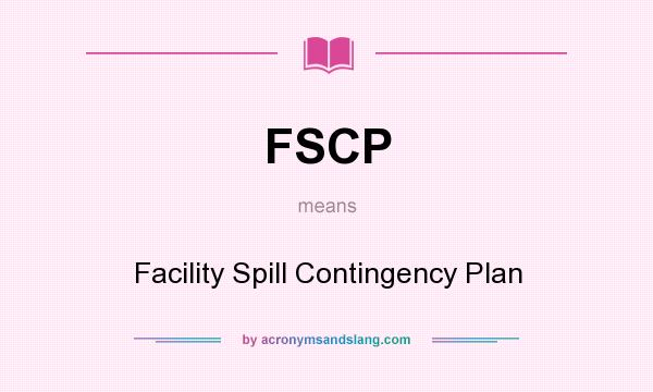 What does FSCP mean? It stands for Facility Spill Contingency Plan