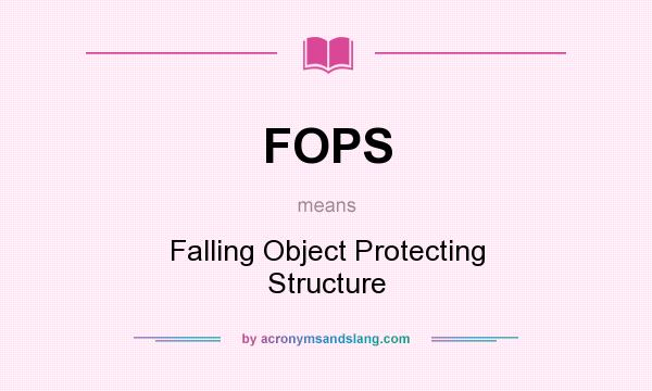 What does FOPS mean? It stands for Falling Object Protecting Structure
