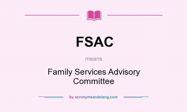 What does FSAC mean? It stands for Family Services Advisory Committee