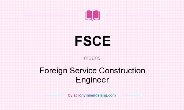 What does FSCE mean? It stands for Foreign Service Construction Engineer