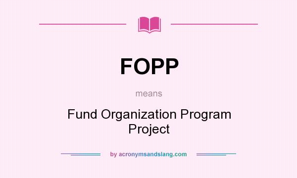 What does FOPP mean? It stands for Fund Organization Program Project