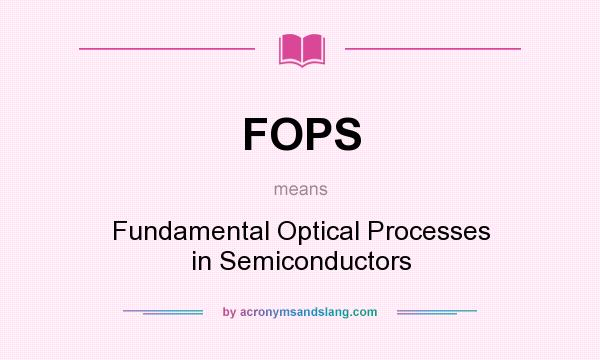 What does FOPS mean? It stands for Fundamental Optical Processes in Semiconductors