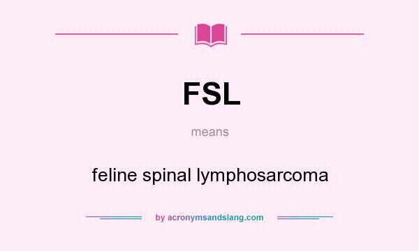 What does FSL mean? It stands for feline spinal lymphosarcoma