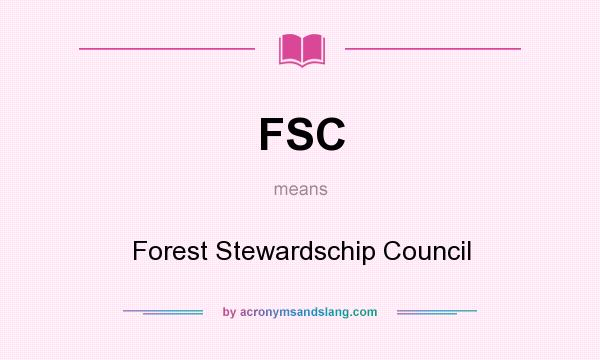 What does FSC mean? It stands for Forest Stewardschip Council