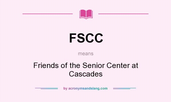 What does FSCC mean? It stands for Friends of the Senior Center at Cascades
