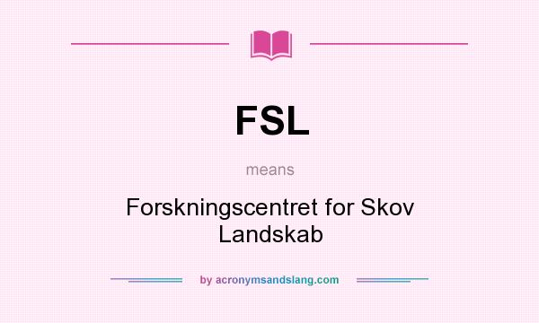 What does FSL mean? It stands for Forskningscentret for Skov Landskab