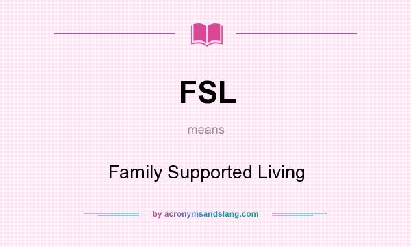 What does FSL mean? It stands for Family Supported Living
