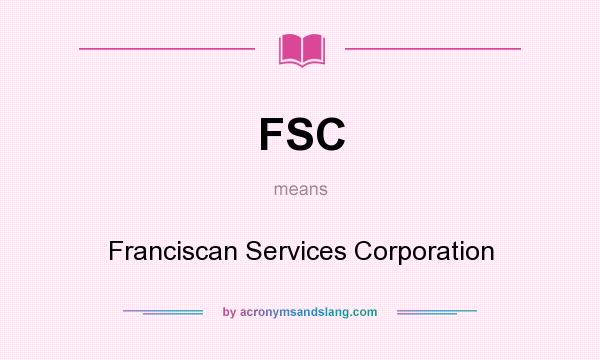 What does FSC mean? It stands for Franciscan Services Corporation
