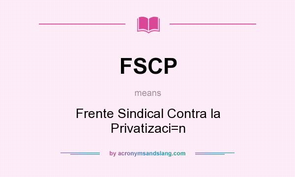 What does FSCP mean? It stands for Frente Sindical Contra la Privatizaci=n