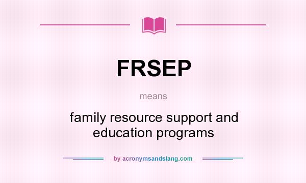 What does FRSEP mean? It stands for family resource support and education programs