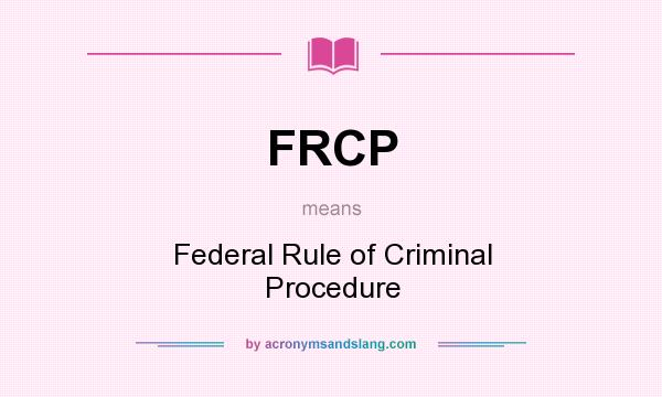 What does FRCP mean? It stands for Federal Rule of Criminal Procedure