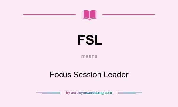 What does FSL mean? It stands for Focus Session Leader