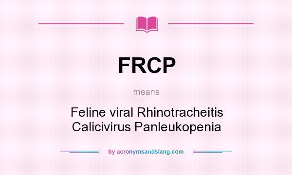 What does FRCP mean? It stands for Feline viral Rhinotracheitis Calicivirus Panleukopenia