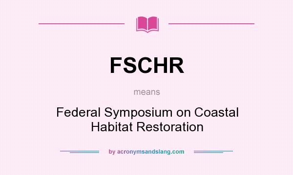 What does FSCHR mean? It stands for Federal Symposium on Coastal Habitat Restoration