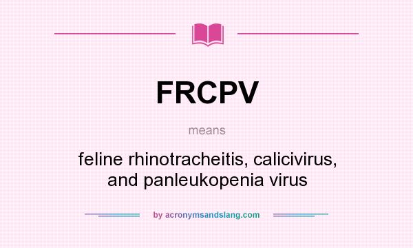What does FRCPV mean? It stands for feline rhinotracheitis, calicivirus, and panleukopenia virus