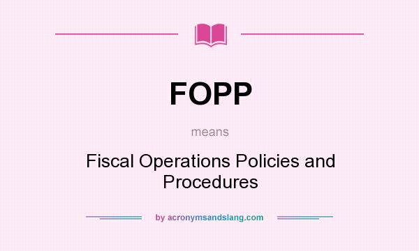 What does FOPP mean? It stands for Fiscal Operations Policies and Procedures