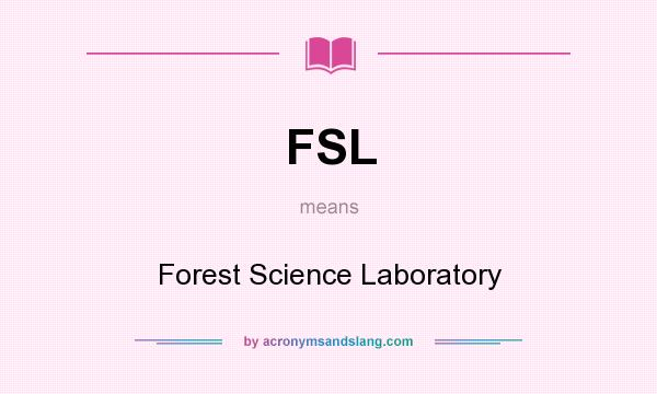 What does FSL mean? It stands for Forest Science Laboratory