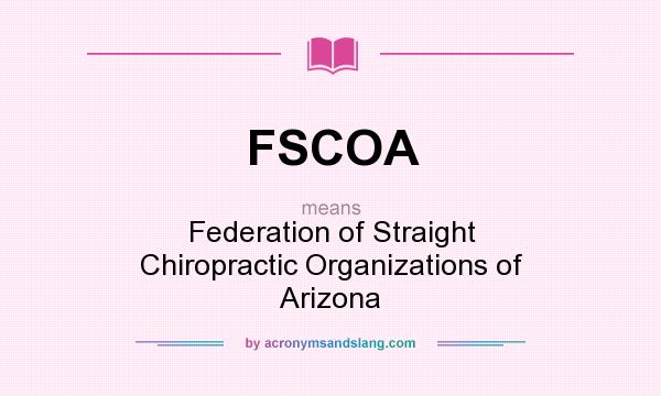 What does FSCOA mean? It stands for Federation of Straight Chiropractic Organizations of Arizona