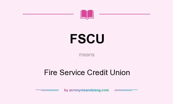 What does FSCU mean? It stands for Fire Service Credit Union