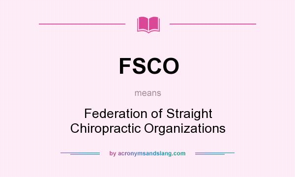 What does FSCO mean? It stands for Federation of Straight Chiropractic Organizations
