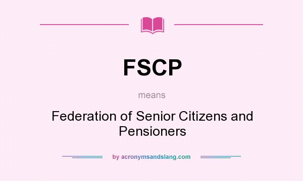 What does FSCP mean? It stands for Federation of Senior Citizens and Pensioners