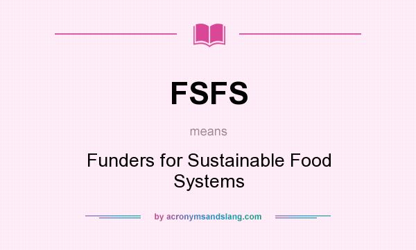 What does FSFS mean? It stands for Funders for Sustainable Food Systems