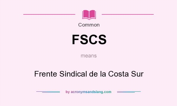 What does FSCS mean? It stands for Frente Sindical de la Costa Sur