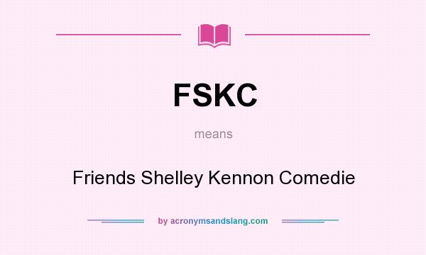 What does FSKC mean? It stands for Friends Shelley Kennon Comedie