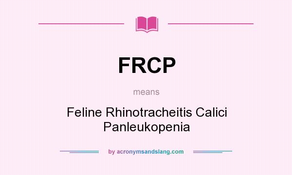 What does FRCP mean? It stands for Feline Rhinotracheitis Calici Panleukopenia