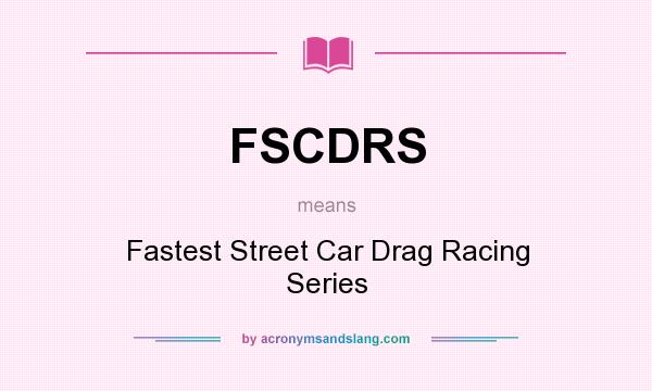 What does FSCDRS mean? It stands for Fastest Street Car Drag Racing Series