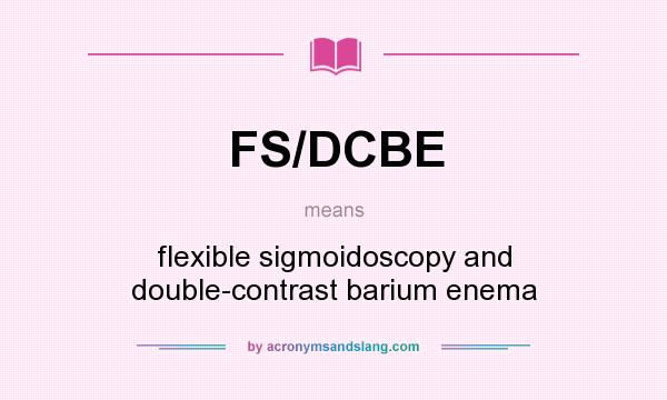 What does FS/DCBE mean? It stands for flexible sigmoidoscopy and double-contrast barium enema