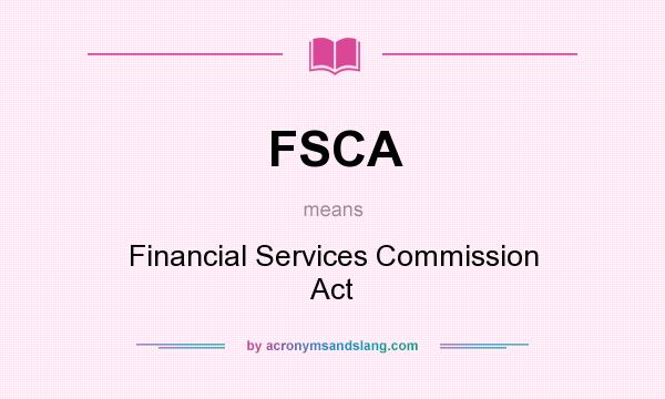 What does FSCA mean? It stands for Financial Services Commission Act