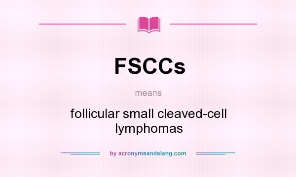 What does FSCCs mean? It stands for follicular small cleaved-cell lymphomas