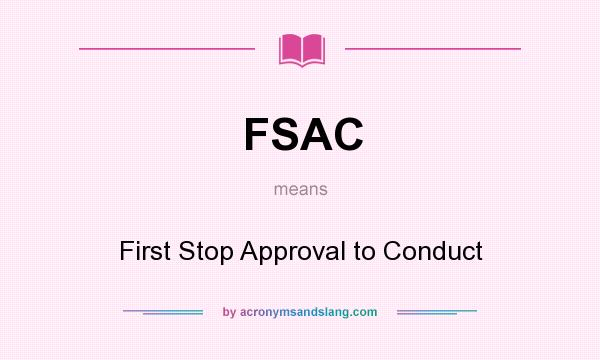 What does FSAC mean? It stands for First Stop Approval to Conduct
