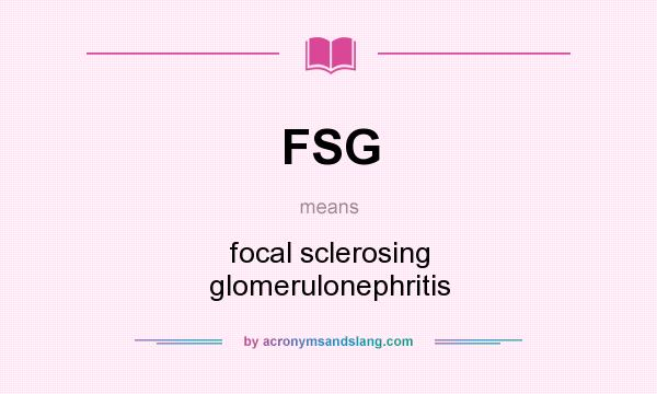 What does FSG mean? It stands for focal sclerosing glomerulonephritis