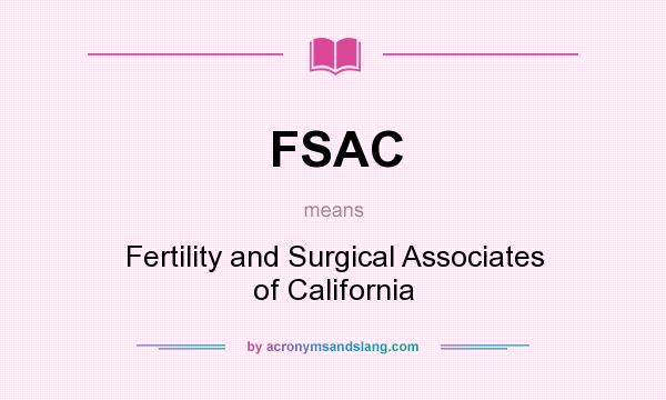 What does FSAC mean? It stands for Fertility and Surgical Associates of California