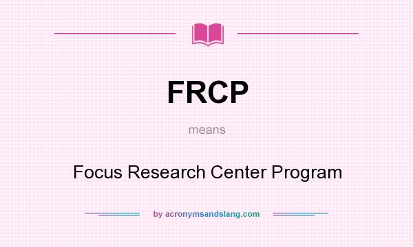 What does FRCP mean? It stands for Focus Research Center Program
