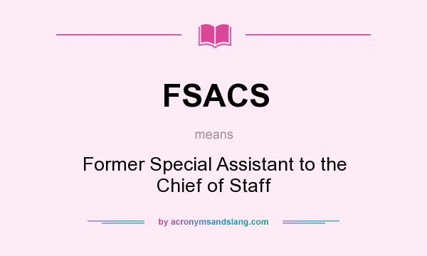 What does FSACS mean? It stands for Former Special Assistant to the Chief of Staff