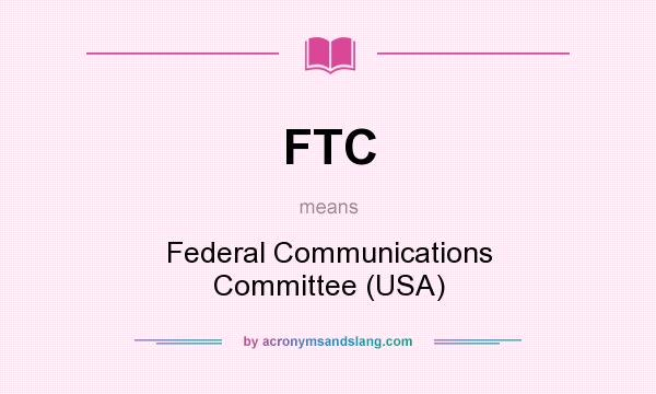 What does FTC mean? It stands for Federal Communications Committee (USA)