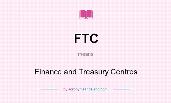What does FTC mean? It stands for Finance and Treasury Centres