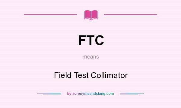 What does FTC mean? It stands for Field Test Collimator