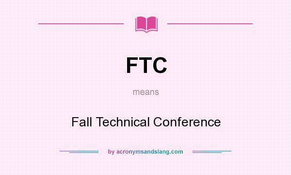 What does FTC mean? It stands for Fall Technical Conference