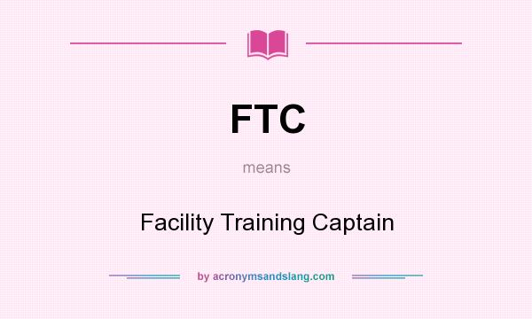 What does FTC mean? It stands for Facility Training Captain